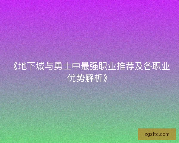 《地下城与勇士中最强职业推荐及各职业优势解析》