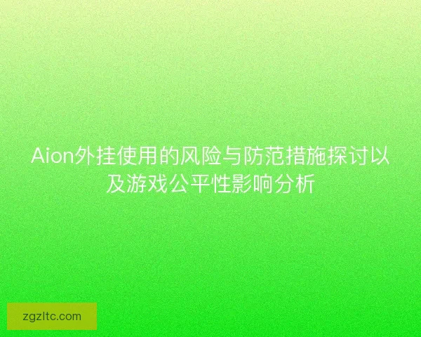 Aion外挂使用的风险与防范措施探讨以及游戏公平性影响分析