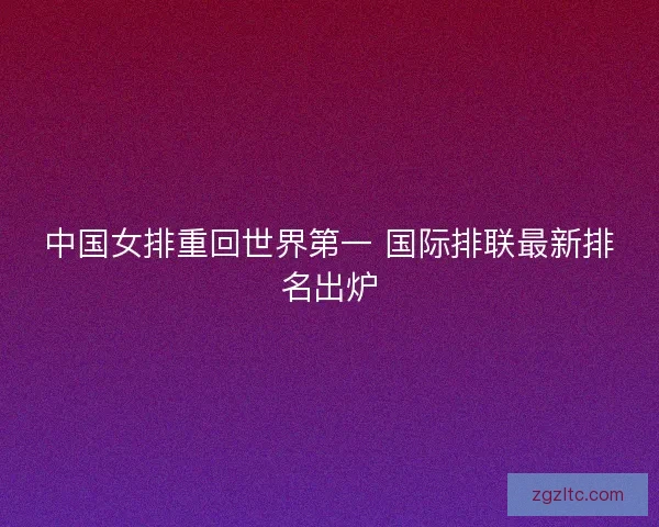 中国女排重回世界第一 国际排联最新排名出炉